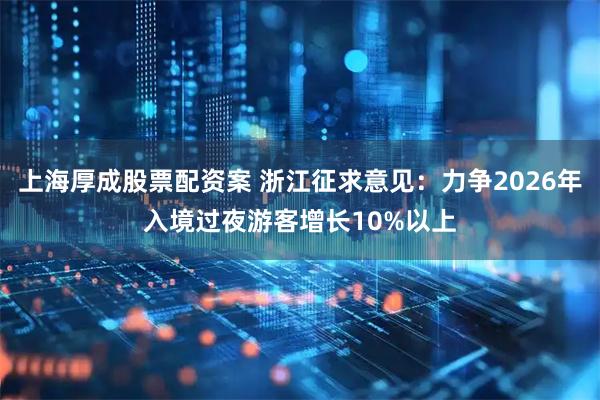 上海厚成股票配资案 浙江征求意见：力争2026年入境过夜游客增长10%以上