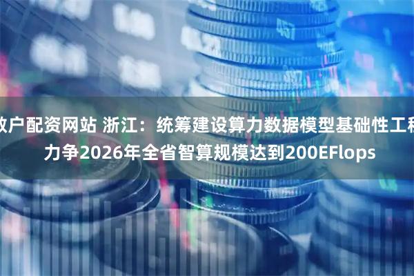 散户配资网站 浙江：统筹建设算力数据模型基础性工程 力争2026年全省智算规模达到200EFlops
