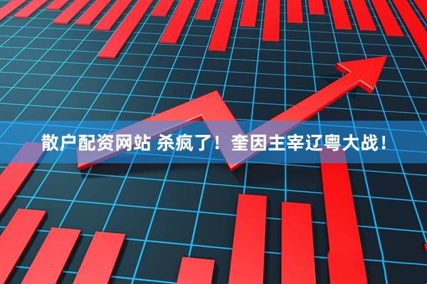 散户配资网站 杀疯了！奎因主宰辽粤大战！