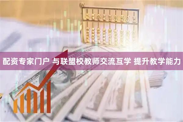 配资专家门户 与联盟校教师交流互学 提升教学能力